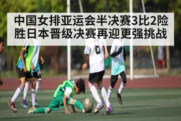 中国女排亚运会半决赛3比2险胜日本晋级决赛再迎更强挑战 - kaiyun